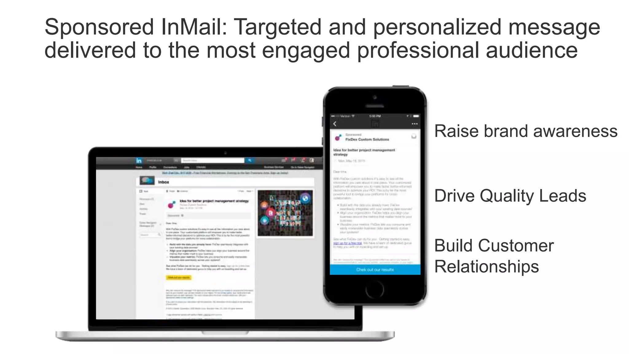 Sponsored InMail: Targeted and personalized message
delivered to the most engaged professional audience
Raise brand awareness
Drive Quality Leads
Build Customer
Relationships
 