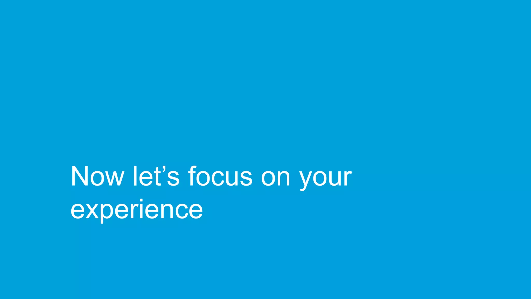 Now let’s focus on your
experience
 
