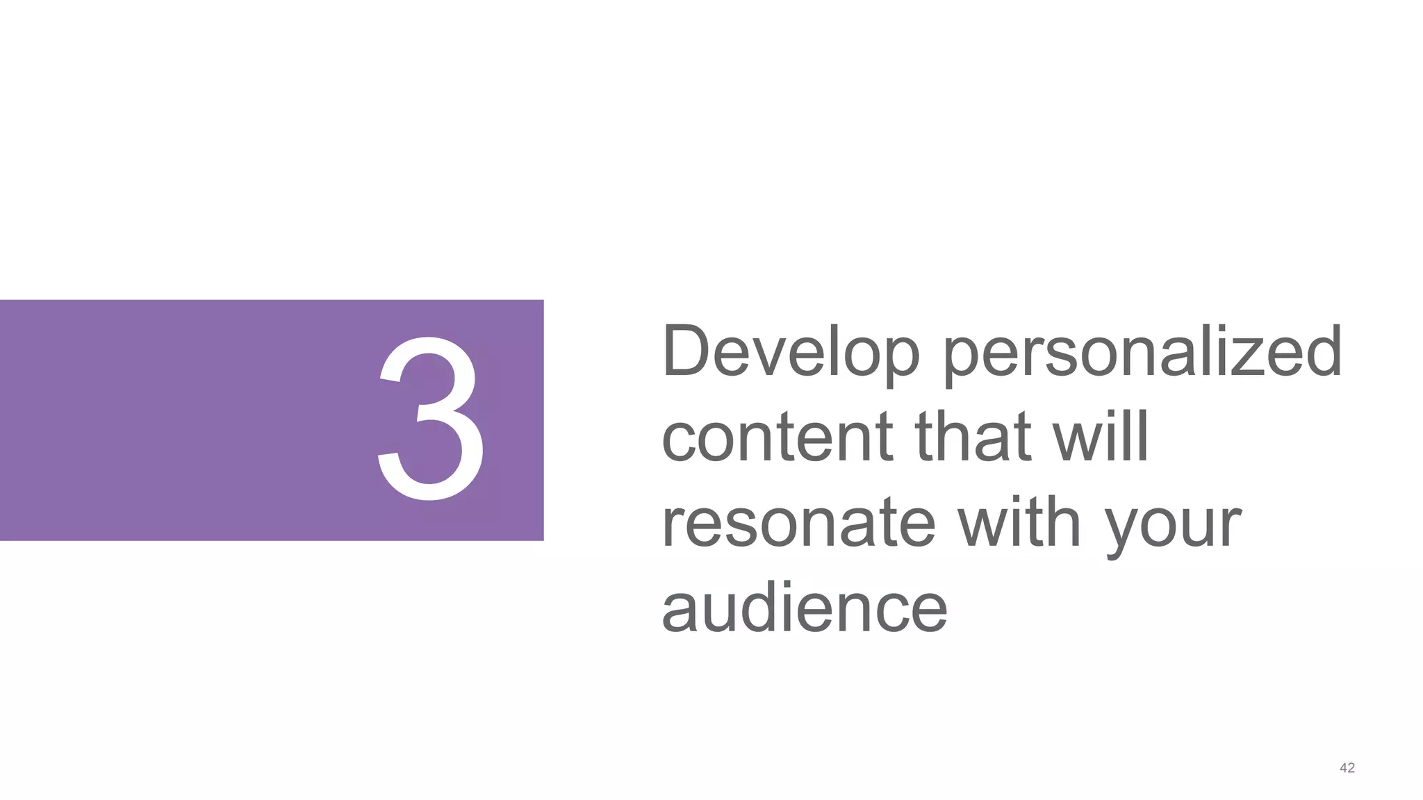 42
3
Develop personalized
content that will
resonate with your
audience
 