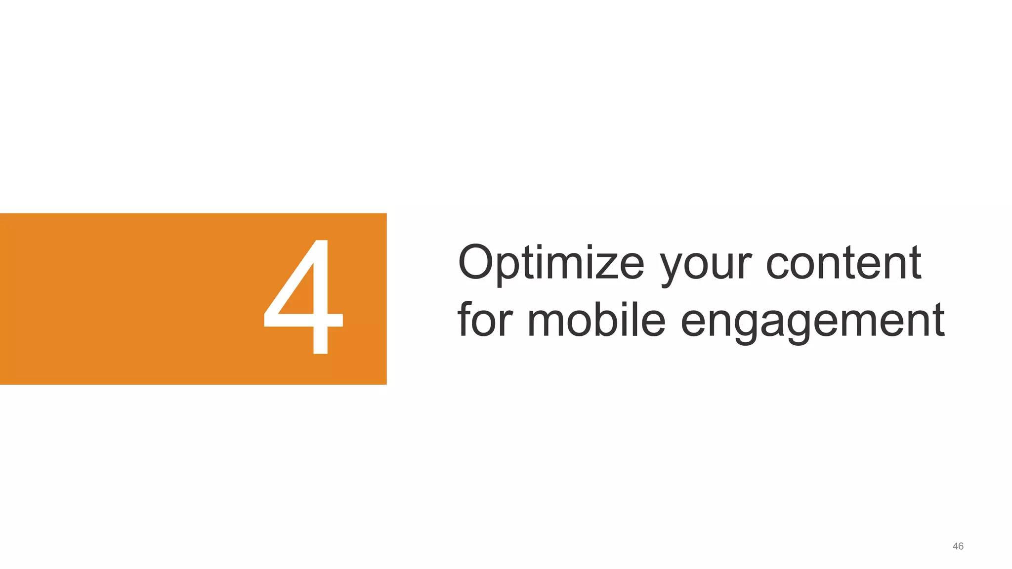 46
4 Optimize your content
for mobile engagement
 