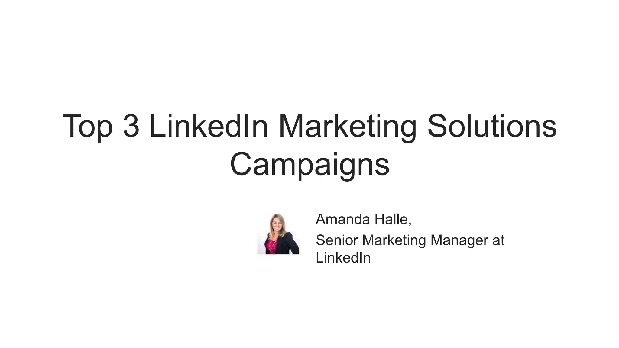 Top 3 LinkedIn Marketing Solutions
Campaigns
Amanda Halle,
Senior Marketing Manager at
LinkedIn
 