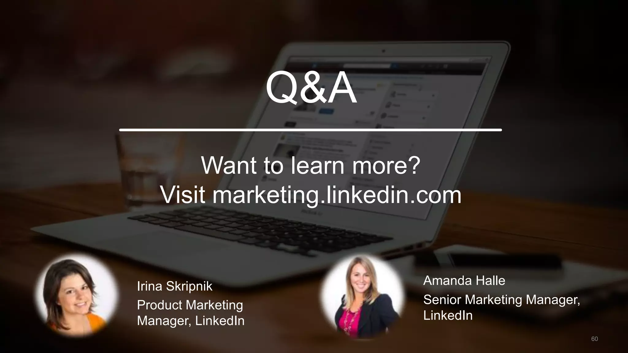 Q&A
60
Irina Skripnik
Product Marketing
Manager, LinkedIn
Amanda Halle
Senior Marketing Manager,
LinkedIn
Want to learn more?
Visit marketing.linkedin.com
 