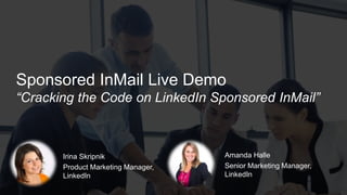 Irina Skripnik
Product Marketing Manager,
LinkedIn
Amanda Halle
Senior Marketing Manager,
LinkedIn
Sponsored InMail Live Demo
“Cracking the Code on LinkedIn Sponsored InMail”
 