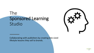 The
Sponsored Learning
Studio
Collaborating with publishers by creating bite-sized
lifestyle lessons they sell to brands.
 