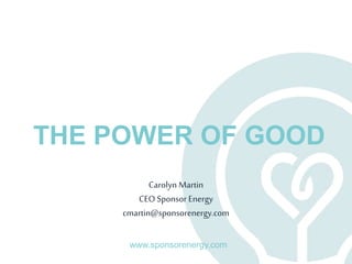 www.sponsorenergy.com
Carolyn Martin
CEO Sponsor Energy
cmartin@sponsorenergy.com
THE POWER OF GOOD
 