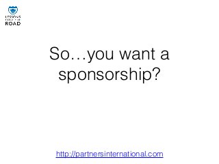 So…you want a
sponsorship?
http://partnersinternational.com
 