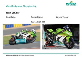 World Endurance Championship

Team Bolliger

BUCHER AG LANGENTHAL MOTOREX Lubrication Technology

MOTOREX TEAMS 2014

 