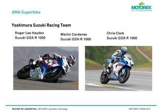 AMA Superbike

Yoshimura Suzuki Racing Team

BUCHER AG LANGENTHAL MOTOREX Lubrication Technology

MOTOREX TEAMS 2014

 