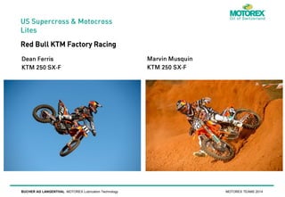 US Supercross & Motocross
Lites

Red Bull KTM Factory Racing

BUCHER AG LANGENTHAL MOTOREX Lubrication Technology

MOTOREX TEAMS 2014

 
