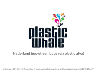 Nederland bouwt een boot van plastic afval // Distelweg 80 E , 1031 HH Amsterdam // www.plasticwhale.org // marius@plasticwhale.org // 06 24 78 18 66 // 
