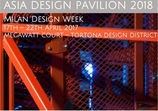 ASIA DESIGN PAVILION 2018
Milan Design Week
17th – 22th April 2017
MEGAWATT COURT – TORTONA DESIGN DISTRICT
t
 