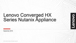 Lenovo Converged HX
Series Nutanix Appliance
2016 Lenovo Internal. All rights reserved.
September 2016
 