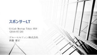 スポンサーLT
GitLab Meetup Tokyo #19
(2019/07/20)
ブルーエルフィン株式会社
新藤 康正
 