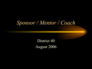 Sponsor / Mentor / Coach District 40 August 2006 