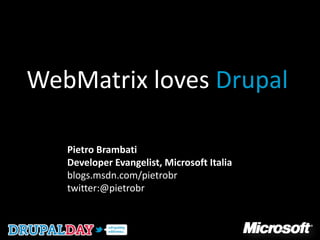 WebMatrix loves Drupal

   Pietro Brambati
   Developer Evangelist, Microsoft Italia
   blogs.msdn.com/pietrobr
   twitter:@pietrobr
 
