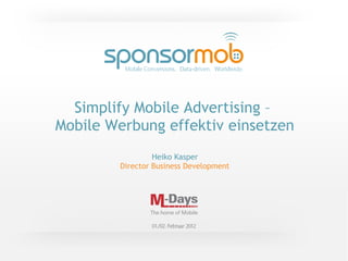 Simplify Mobile Advertising –
Mobile Werbung effektiv einsetzen
                 Heiko Kasper
        Director Business Development




                 Heiko Kasper
 