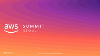S U M M I T
S E O U L
© 2019, Amazon Web Services, Inc. or its affiliates. All rights reserved.
 