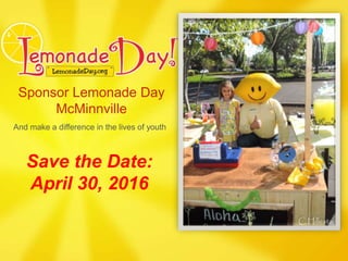 Sponsor Lemonade Day
McMinnville
And make a difference in the lives of youth
Save the Date:
April 30, 2016
 