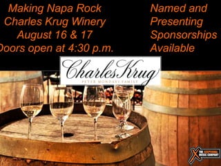 Making Napa Rock        Named and
 Charles Krug Winery      Presenting
   August 16 & 17         Sponsorships
Doors open at 4:30 p.m.   Available
 