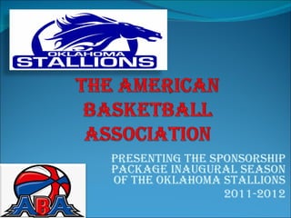 Presenting The Sponsorship Package Inaugural Season Of The Oklahoma Stallions 2011-2012 