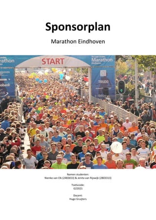 Sponsorplan
Marathon Eindhoven
Namen studenten:
Nienke van Elk (2483653) & Jenita van Rijswijk (2803313)
Toetscode:
G22021
Docent:
Hugo Gruijters
 