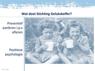 Wat doet Stichting Gelukskoffer?

   Preventief
aanleren i.p.v
      afleren



       Positieve
    psychologie


28-1-2012
 