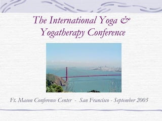 The International Yoga &  Yogatherapy Conference Ft. Mason Conference Center  -  San Francisco - September 2005 