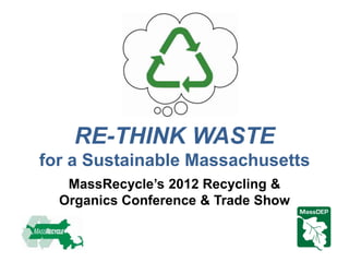 RE-THINK WASTE
for a Sustainable Massachusetts
   MassRecycle’s 2012 Recycling &
  Organics Conference & Trade Show
 