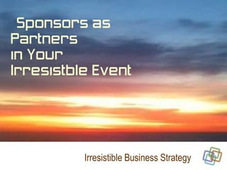 Sponsors as
Partners
in Your
Irresistble Event




          Irresistible Business Strategy
 
