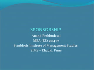 Anand Prabhudesai 
MBA (EE) 2014-17 
Symbiosis Institute of Management Studies 
SIMS – Khadki, Pune 
 