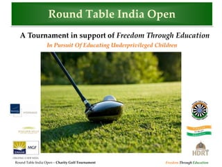 Round Table India Open
  A Tournament in support of Freedom Through Education
                  In Pursuit Of Educating Underprivileged Children




Round Table India Open – Charity Golf Tournament             Freedom Through Education
 
