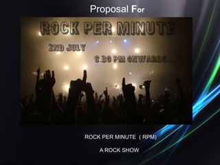  Proposal For ROCK PER MINUTE  ( RPM)           A ROCK SHOW 