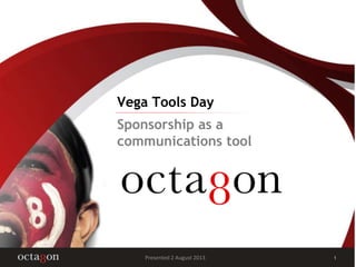 Vega Tools Day
1Presented 2 August 2013
Sponsorship as a
communications tool
 