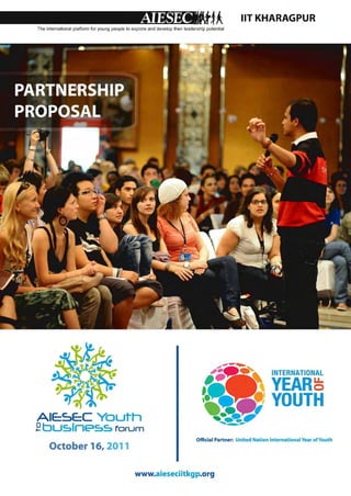 fA
The international platform for young people to explore and develop their leadership potential
                                                                                                  liT KHARAGPUR




                                                                                                               INTERNATIONAL

                                                                                                               Y AR:5
                                                                                                               YOU
 AIE:SE:C Youth
.E bu:,lnl?:,:, forum
                                                                               Official Partner: United Nation International Year of Youth
     October 16, 2011

                                                www.aieseciitkgp.org
 