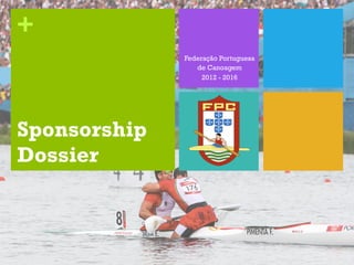 +
              Federação Portuguesa
                 de Canoagem
                   2012 - 2016




Sponsorship
Dossier
 