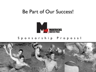 Be Part of Our Success!


                    MAVERICKS
                    WATER POLO

S p o n s o r s h i p          P r o p o s a l




                  MAVERICKS
                  WATER POLO
 
