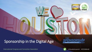 International Congress and Convention Association #ICCAWorld#HoustonLaunch
Sponsorship in the Digital Age
 