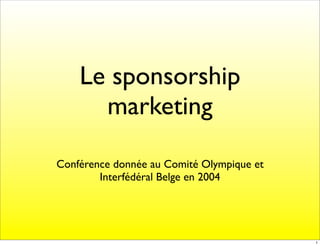 Le sponsorship
      marketing

Conférence donnée au Comité Olympique et
        Interfédéral Belge en 2004




                                           1
 