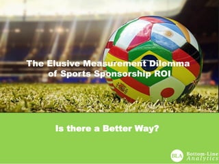 The Elusive Measurement Dilemma
of Sports Sponsorship ROI
Is there a Better Way?
 