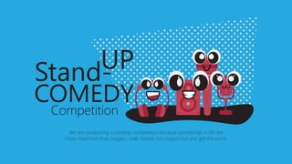 We are conducting a comedy competition because somethings in life are
more important than oxygen...well, maybe not oxygen but you get the point.
Competition
 