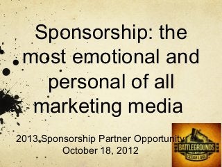 Sponsorship: the
 most emotional and
   personal of all
  marketing media
2013 Sponsorship Partner Opportunity
         October 18, 2012
 