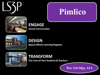 TRANSFORM
The Lives of Your Students & Teachers
ENGAGE
School Communities
Roy Selvidge, AIA
Pimlico
DESIGN
Spaces Where Learning Happens
DESIGN
Spaces Where Learning Happens
 