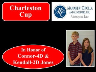 Charleston
Cup
In Honor of
Connor-4D &
Kendall-2D Jones
 