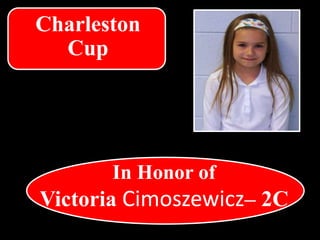 In Honor of
Victoria Cimoszewicz– 2C
Charleston
Cup
 