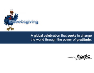 A global celebration that seeks to change
the world through the power of gratitude.




                        created by
 