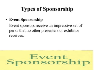 Types of Sponsorship
• Event Sponsorship
  Event sponsors receive an impressive set of
  perks that no other presenters or exhibitor
  receives.
 