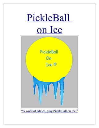 PickleBall
      on Ice




“A word of advice, play PickleBall on Ice.”
 