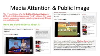Media Attention & Public Image
The 1st event kicked off at the Bird Nest National Stadium in
2010 with limited media expos...