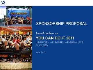 SPONSORSHIP PROPOSAL

Annual Conference

YOU CAN DO IT 2011
USGUIDE – WE SHARE | WE GROW | WE
SUCCEED

May, 2011
 