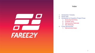Index
1. Introduction: Faree2y
2. Quick stats
3. Introduction to Faree2y’s Project Forsa
1. Executive Summary
2. Football Team
3. Sponsorship Rationale
4. Key Attributes
4. Forsa Sponsorship
1. Sponsorship Areas
2
 